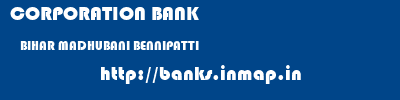 CORPORATION BANK  BIHAR MADHUBANI BENNIPATTI   banks information 